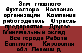 Зам. главного бухгалтера › Название организации ­ Компания-работодатель › Отрасль предприятия ­ Другое › Минимальный оклад ­ 1 - Все города Работа » Вакансии   . Кировская обл.,Леваши д.